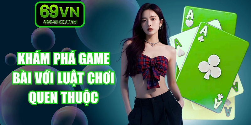 Khám phá game bài với luật chơi quen thuộc