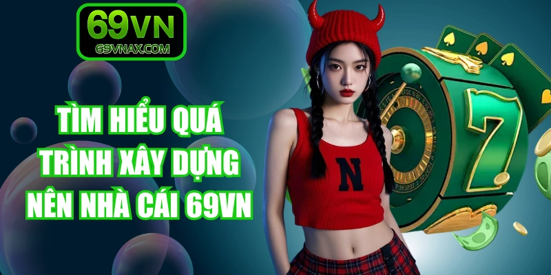 Tìm hiểu quá trình xây dựng nên nhà cái 69VN