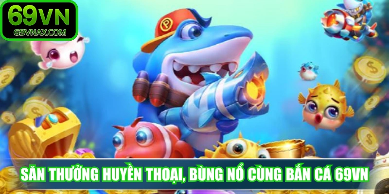 Săn thưởng huyền thoại, bùng nổ cùng Bắn Cá 69VN 