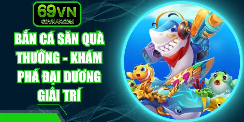 Bắn Cá Săn Quà Thưởng - Khám Phá Đại Dương Giải Trí