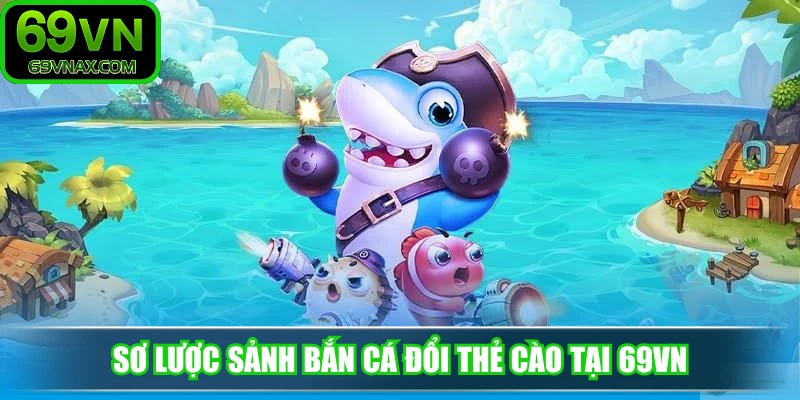 Sơ lược sảnh bắn cá đổi thẻ cào tại 69VN