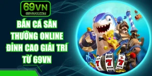 Bắn Cá Săn Thưởng Online Đỉnh Cao Giải Trí Từ 69VN