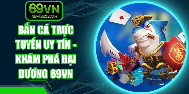Bắn Cá Trực Tuyến Uy Tín - Khám Phá Đại Dương 69VN
