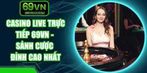 Casino Live Trực Tiếp 69VN - Sảnh Cược Đỉnh Cao Nhất