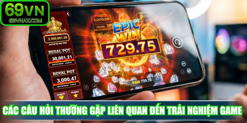 Các câu hỏi thường gặp liên quan đến trải nghiệm game 69VN