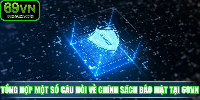 Tổng hợp một số câu hỏi về chính sách bảo mật tại 69VN