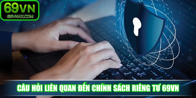 Câu hỏi liên quan đến chính sách riêng tư 69VN