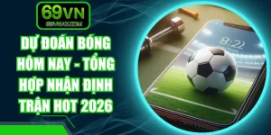 Dự Đoán Bóng Hôm Nay - Tổng Hợp Nhận Định Trận Hot 2026