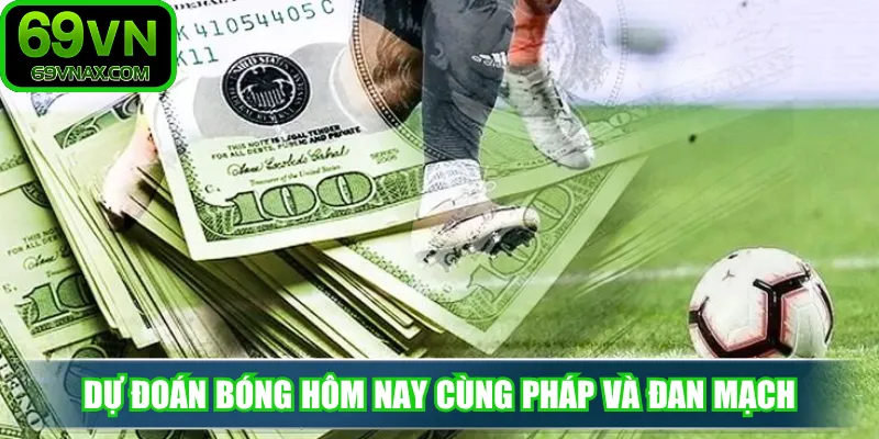 Dự đoán bóng hôm nay cùng Pháp và Đan Mạch