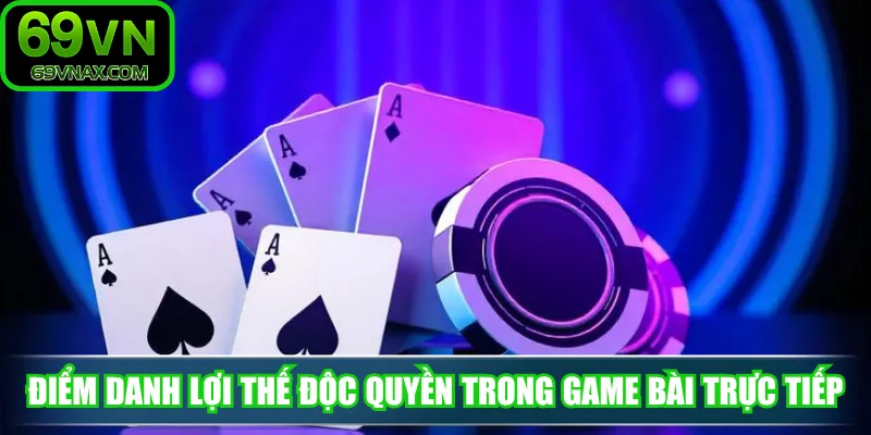 Điểm danh lợi thế độc quyền trong game bài trực tiếp