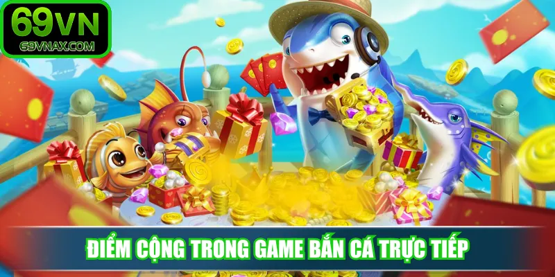 Điểm cộng trong game bắn cá trực tiếp