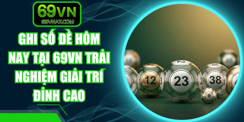 Ghi Số Đề Hôm Nay Tại 69VN Trải Nghiệm Giải Trí Đỉnh Cao