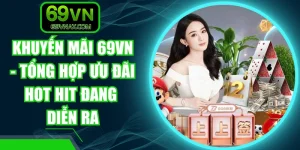 Khuyến Mãi 69VN - Tổng Hợp Ưu Đãi Hot Hit Đang Diễn Ra