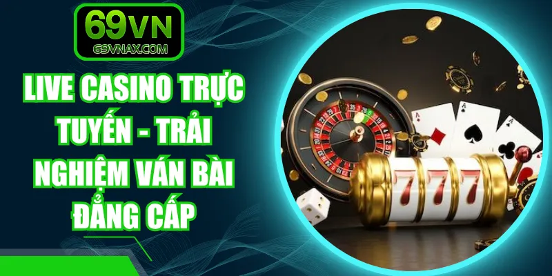 Live Casino Trực Tuyến - Trải Nghiệm Ván Bài Đẳng Cấp