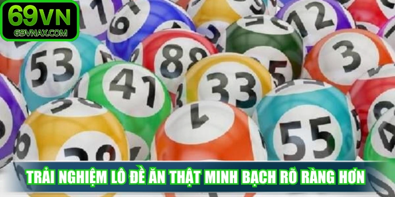 Trải nghiệm lô đề ăn thật minh bạch rõ ràng hơn 