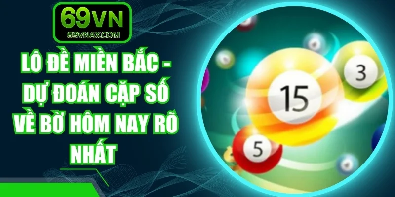 Lô Đề Miền Bắc - Dự Đoán Cặp Số Về Bờ Hôm Nay Rõ Nhất