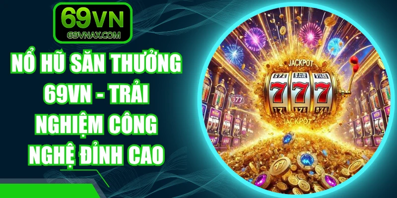 Nổ Hũ Săn Thưởng 69VN - Trải Nghiệm Công Nghệ Đỉnh Cao