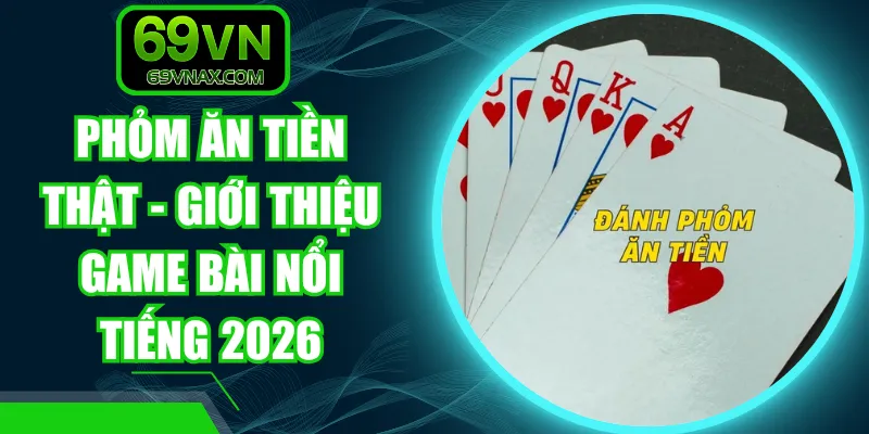 Phỏm Ăn Tiền Thật - Giới Thiệu Game Bài Nổi Tiếng 2026