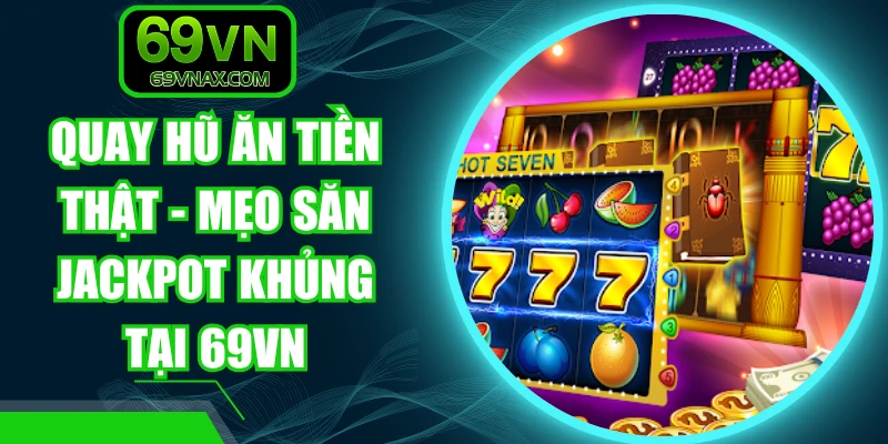 Quay Hũ Ăn Tiền Thật - Mẹo Săn Jackpot Khủng Tại 69VN