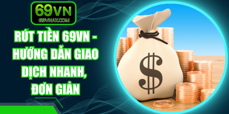 Rút Tiền 69VN - Hướng Dẫn Giao Dịch Nhanh, Đơn Giản