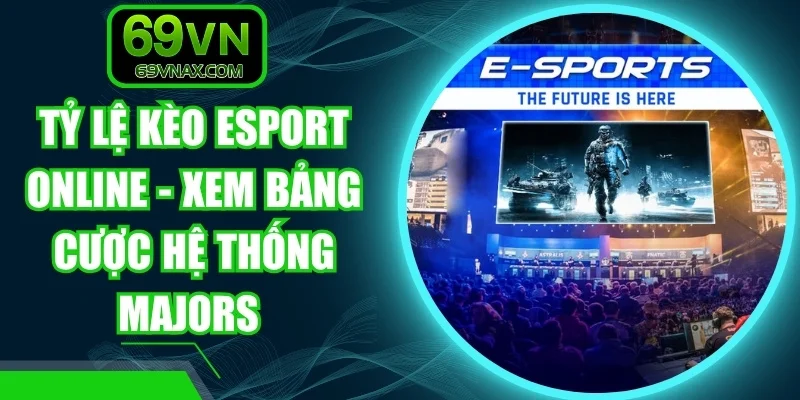 Tỷ Lệ Kèo Esport Online - Xem Bảng Cược Hệ Thống Majors